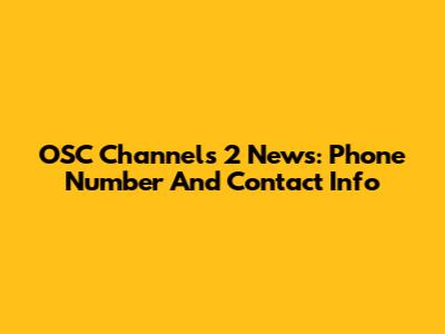 OSC Channels 2 News: Phone Number And Contact Info