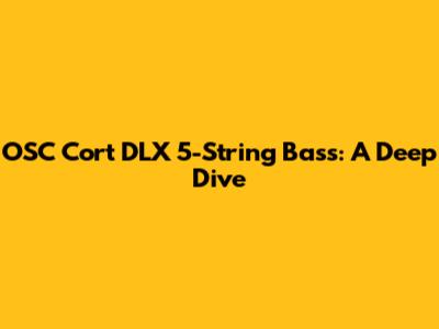OSC Cort DLX 5-String Bass: A Deep Dive