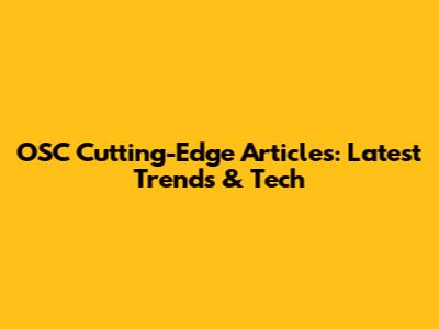 OSC Cutting-Edge Articles: Latest Trends & Tech