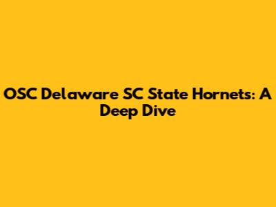 OSC Delaware SC State Hornets: A Deep Dive