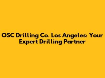 OSC Drilling Co. Los Angeles: Your Expert Drilling Partner