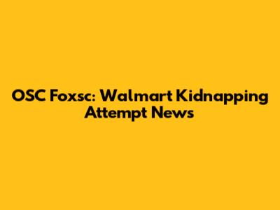 OSC Foxsc: Walmart Kidnapping Attempt News
