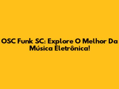 OSC Funk SC: Explore O Melhor Da Música Eletrônica!