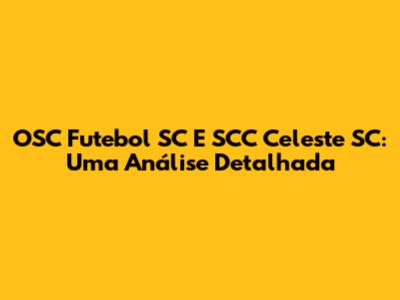OSC Futebol SC E SCC Celeste SC: Uma Análise Detalhada