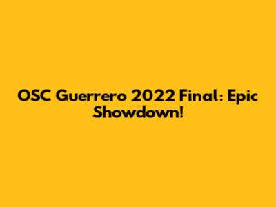 OSC Guerrero 2022 Final: Epic Showdown!
