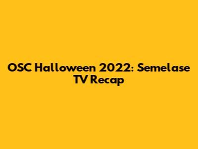 OSC Halloween 2022: Semelase TV Recap