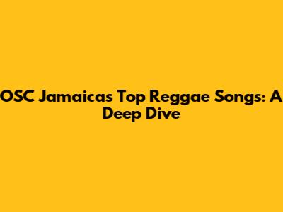 OSC Jamaica's Top Reggae Songs: A Deep Dive