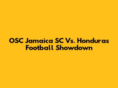 OSC Jamaica SC Vs. Honduras Football Showdown