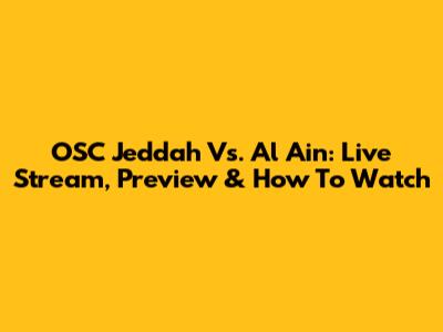OSC Jeddah Vs. Al Ain: Live Stream, Preview & How To Watch