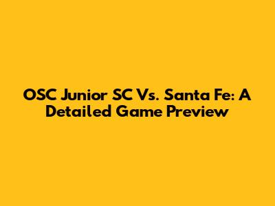 OSC Junior SC Vs. Santa Fe: A Detailed Game Preview