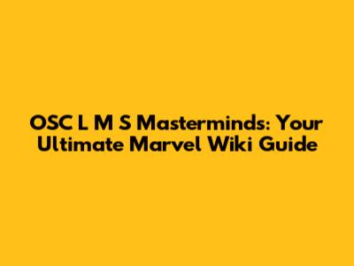 OSC L M S Masterminds: Your Ultimate Marvel Wiki Guide