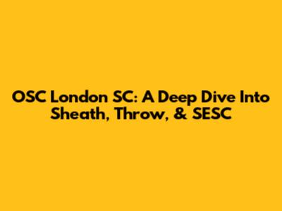 OSC London SC: A Deep Dive Into Sheath, Throw, & SESC