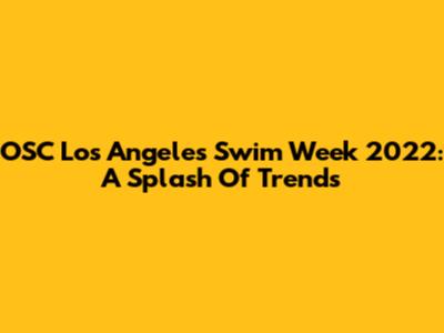 OSC Los Angeles Swim Week 2022: A Splash Of Trends