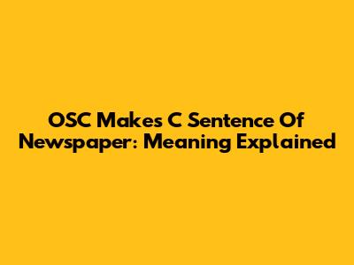 OSC Makes C Sentence Of Newspaper: Meaning Explained
