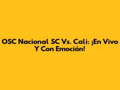 OSC Nacional SC Vs. Cali: ¡En Vivo Y Con Emoción!