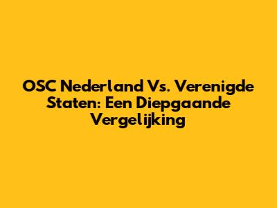 OSC Nederland Vs. Verenigde Staten: Een Diepgaande Vergelijking