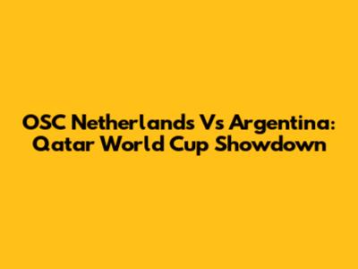 OSC Netherlands Vs Argentina: Qatar World Cup Showdown