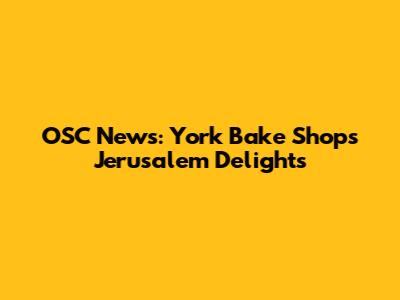 OSC News: York Bake Shop's Jerusalem Delights