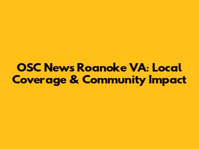 OSC News Roanoke VA: Local Coverage & Community Impact