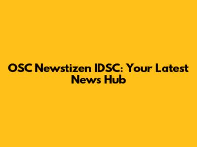 OSC Newstizen IDSC: Your Latest News Hub