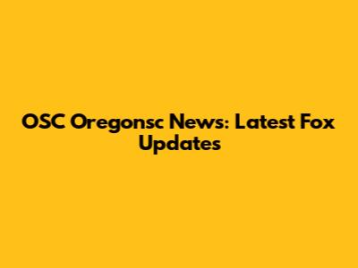 OSC Oregonsc News: Latest Fox Updates