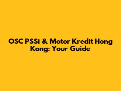 OSC PSSi & Motor Kredit Hong Kong: Your Guide