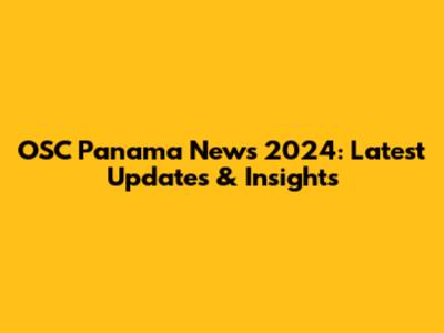 OSC Panama News 2024: Latest Updates & Insights
