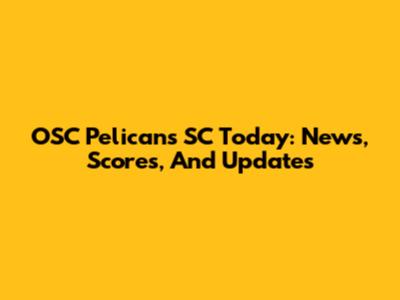 OSC Pelicans SC Today: News, Scores, And Updates
