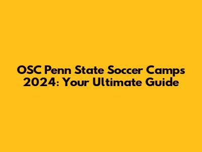 OSC Penn State Soccer Camps 2024: Your Ultimate Guide