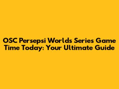 OSC Persepsi Worlds Series Game Time Today: Your Ultimate Guide