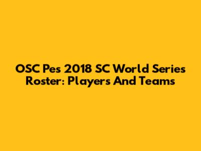 OSC Pes 2018 SC World Series Roster: Players And Teams