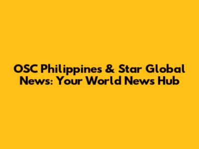 OSC Philippines & Star Global News: Your World News Hub