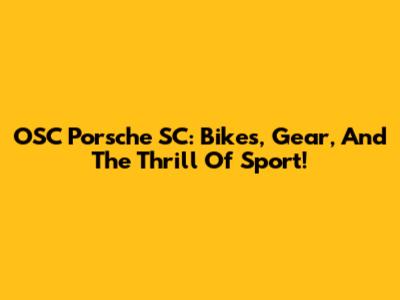 OSC Porsche SC: Bikes, Gear, And The Thrill Of Sport!