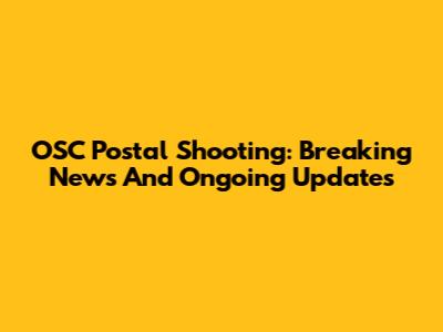 OSC Postal Shooting: Breaking News And Ongoing Updates