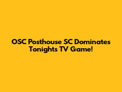 OSC Posthouse SC Dominates Tonight's TV Game!