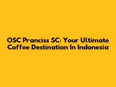 OSC Pranciss SC: Your Ultimate Coffee Destination In Indonesia