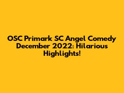 OSC Primark SC Angel Comedy December 2022: Hilarious Highlights!