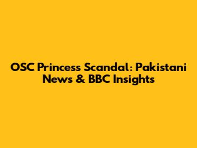 OSC Princess Scandal: Pakistani News & BBC Insights