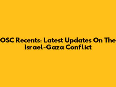 OSC Recents: Latest Updates On The Israel-Gaza Conflict