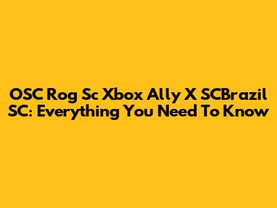 OSC Rog Sc Xbox Ally X SCBrazil SC: Everything You Need To Know