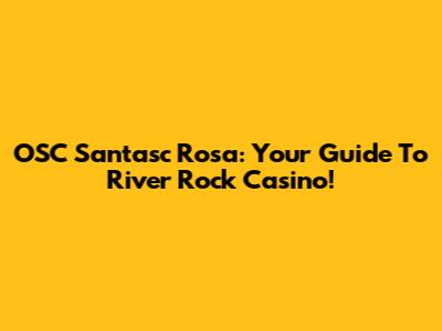 OSC Santasc Rosa: Your Guide To River Rock Casino!