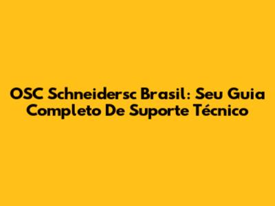 OSC Schneidersc Brasil: Seu Guia Completo De Suporte Técnico