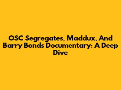 OSC Segregates, Maddux, And Barry Bonds Documentary: A Deep Dive