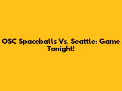OSC Spaceballs Vs. Seattle: Game Tonight!