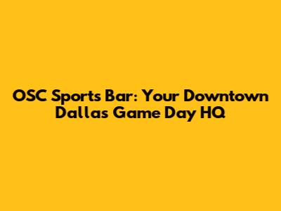 OSC Sports Bar: Your Downtown Dallas Game Day HQ