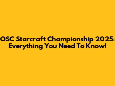 OSC Starcraft Championship 2025: Everything You Need To Know!