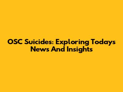 OSC Suicides: Exploring Today's News And Insights