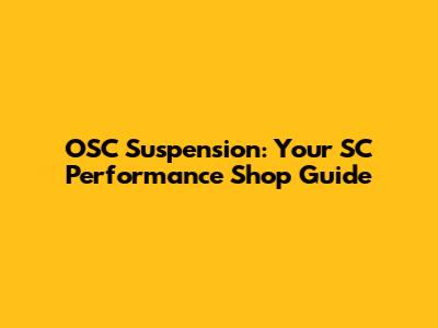 OSC Suspension: Your SC Performance Shop Guide