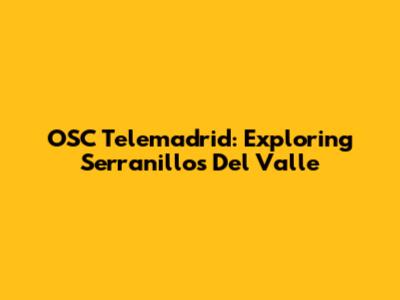 OSC Telemadrid: Exploring Serranillos Del Valle