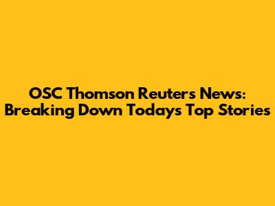 OSC Thomson Reuters News: Breaking Down Today's Top Stories